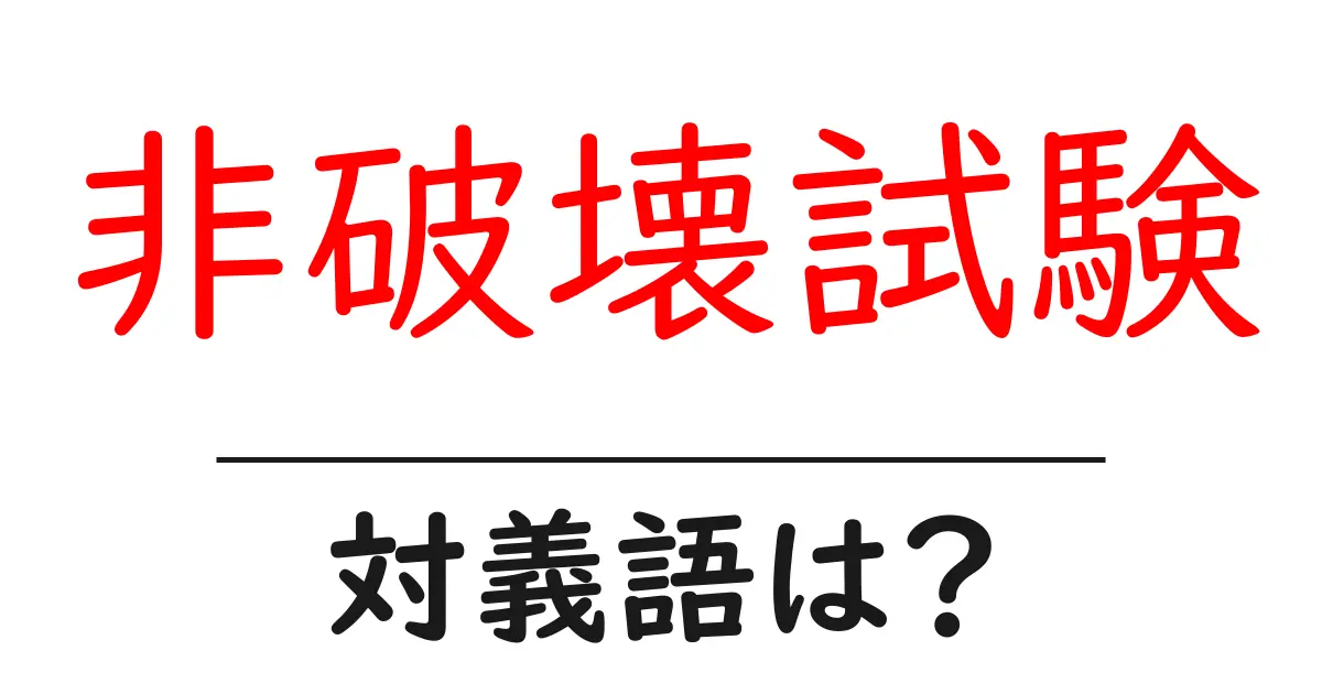 非破壊試験の対義語・反対語を使用例を交えて分かりやすく解説!