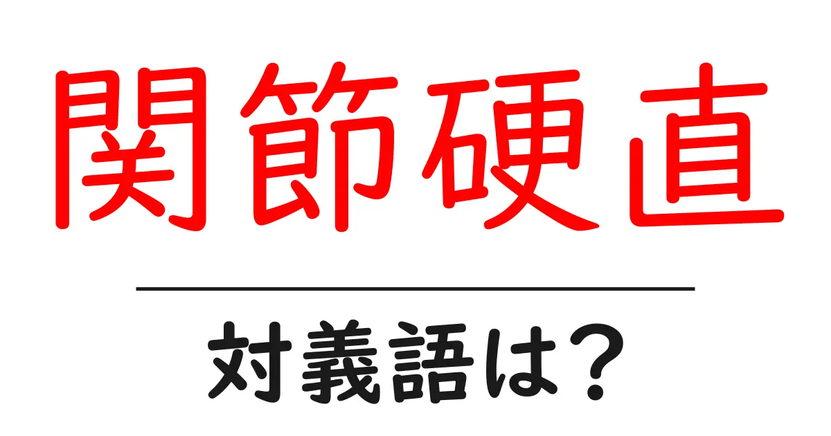 関節硬直の対義語・反対語を使用例を交えて分かりやすく解説!