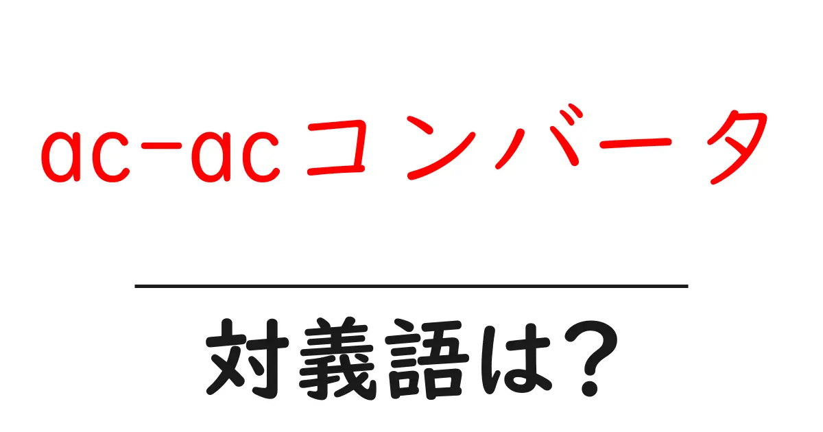 ac-acコンバータの対義語・反対語を使用例を交えて分かりやすく解説!