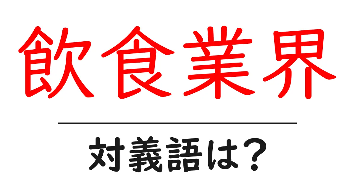 飲食業界の対義語・反対語を使用例を交えて分かりやすく解説！