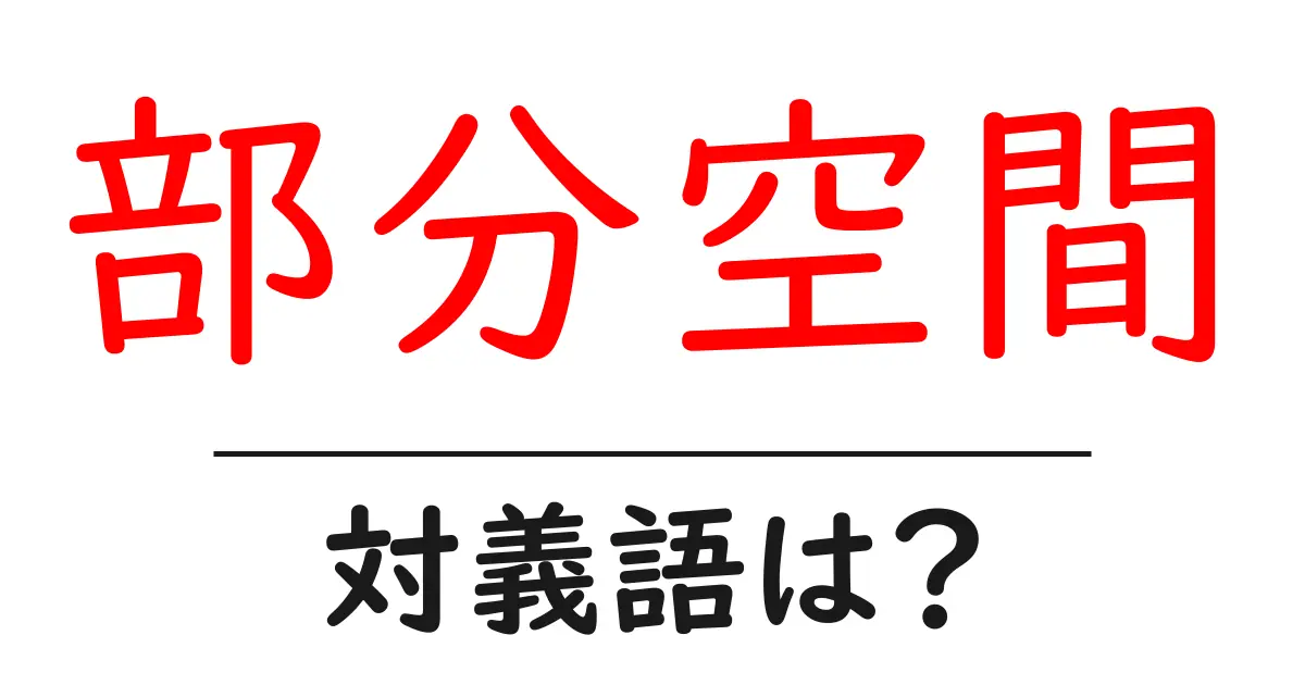 部分空間の対義語・反対語を使用例を交えて分かりやすく解説!