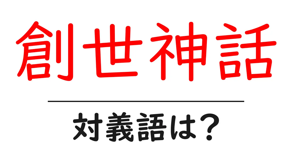 創世神話の対義語・反対語を使用例を交えて分かりやすく解説!