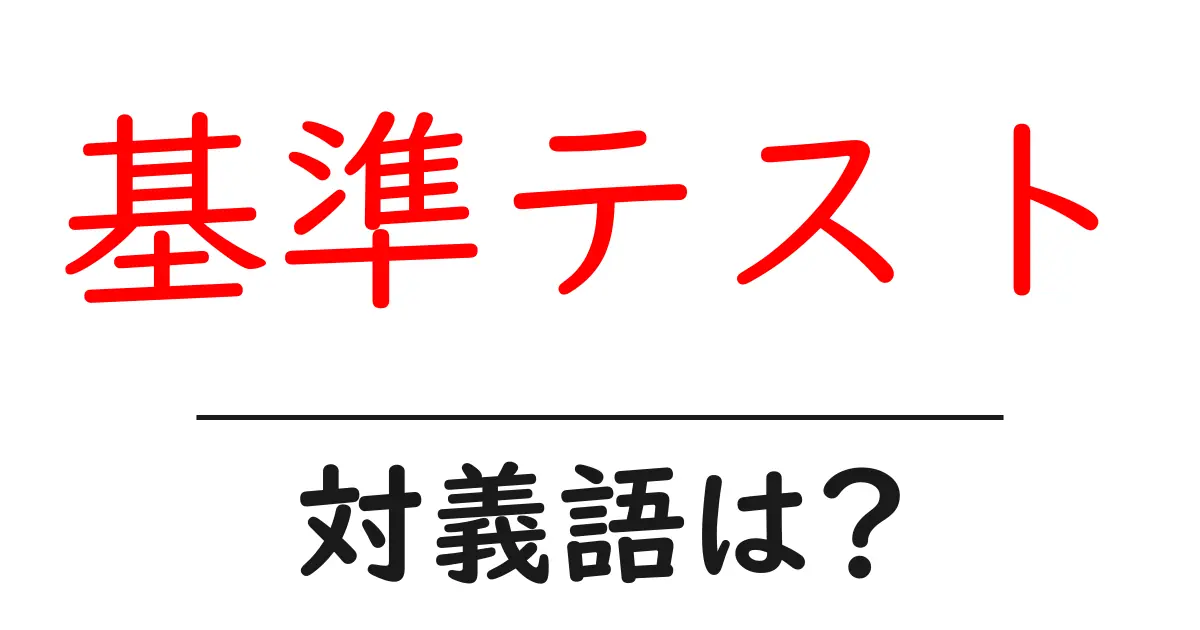 基準テストの対義語・反対語を使用例を交えて分かりやすく解説!