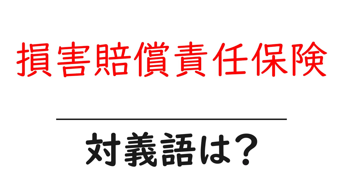 損害賠償責任保険の対義語・反対語を使用例を交えて分かりやすく解説!