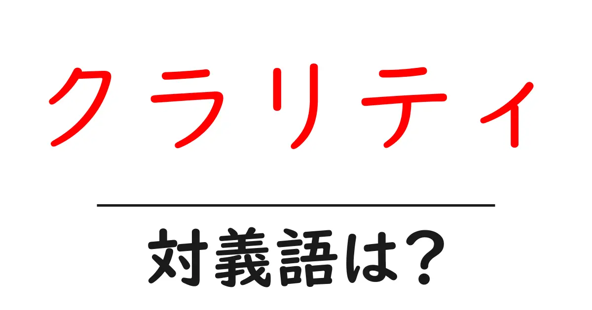クラリティの対義語・反対語を使用例を交えて分かりやすく解説!