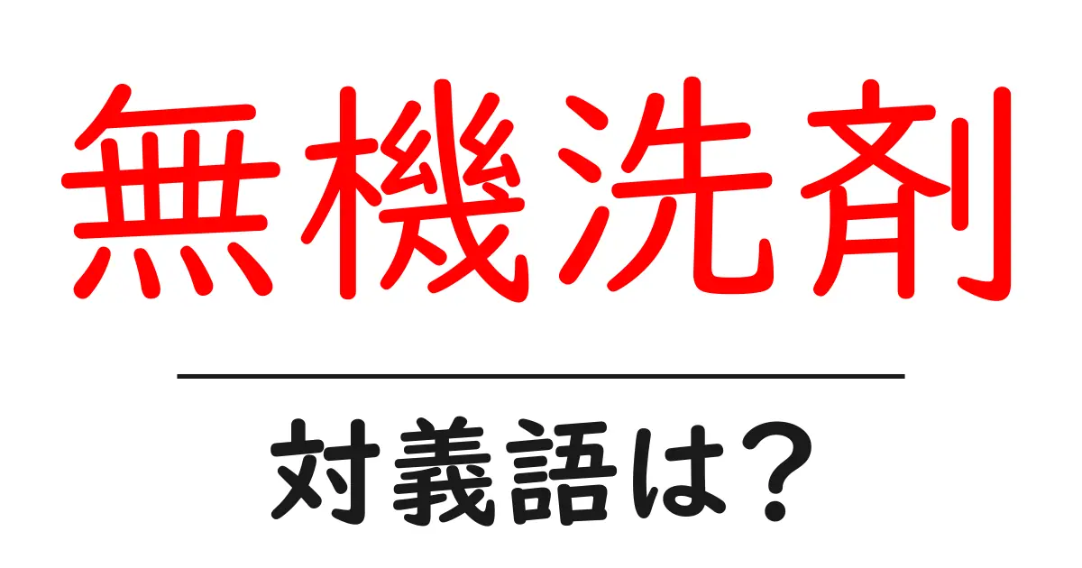 無機洗剤の対義語・反対語を使用例を交えて分かりやすく解説!