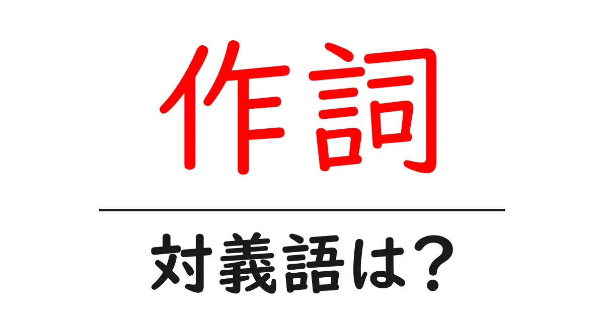 作詞の対義語・反対語を使用例を交えて分かりやすく解説!