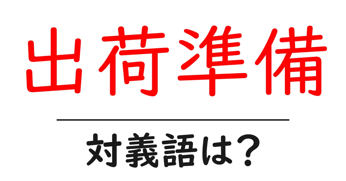 出荷準備の対義語・反対語を使用例を交えて分かりやすく解説!