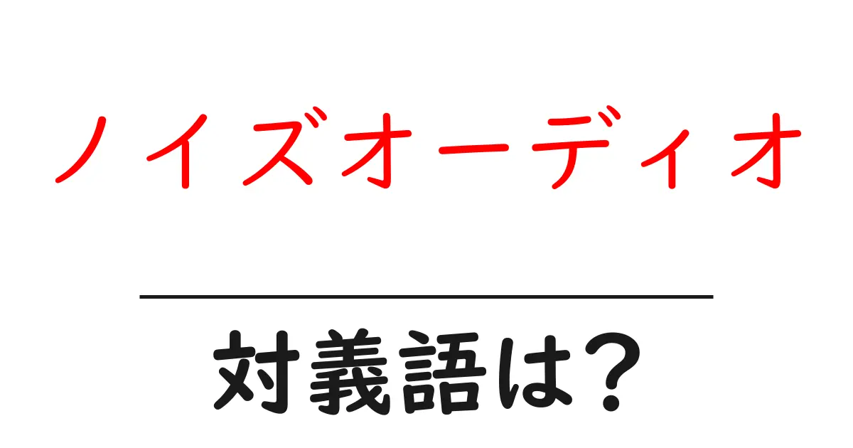 ノイズオーディオの対義語・反対語を使用例を交えて分かりやすく解説！