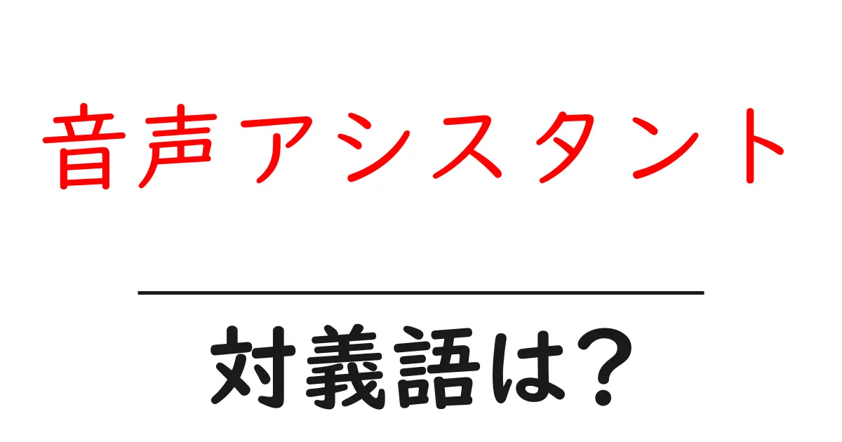 音声アシスタントの対義語・反対語を使用例を交えて分かりやすく解説!