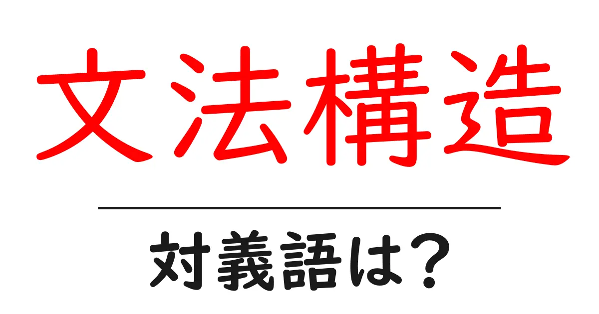 文法構造の対義語・反対語を使用例を交えて分かりやすく解説!