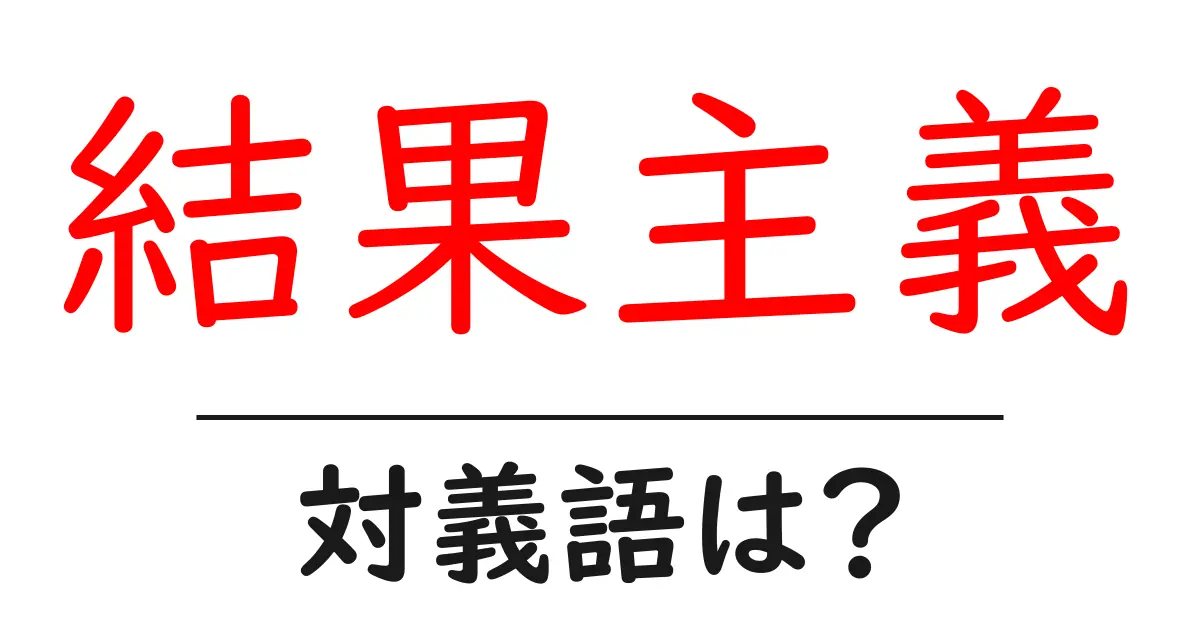 結果主義の対義語・反対語を使用例を交えて分かりやすく解説!