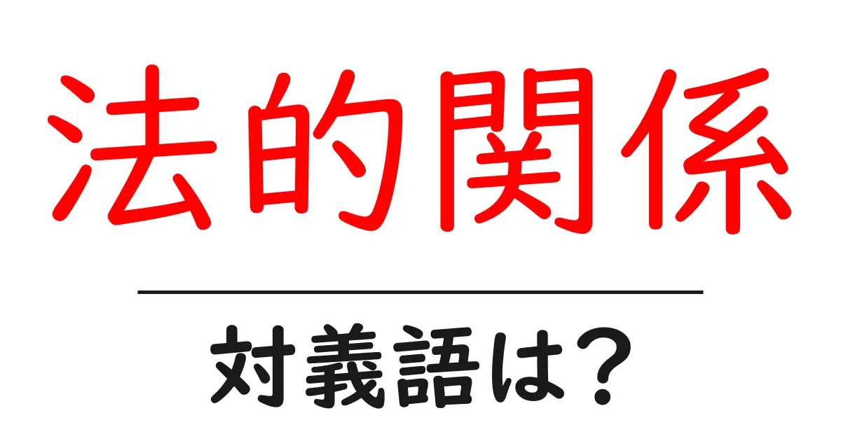 法的関係の対義語・反対語を使用例を交えて分かりやすく解説!