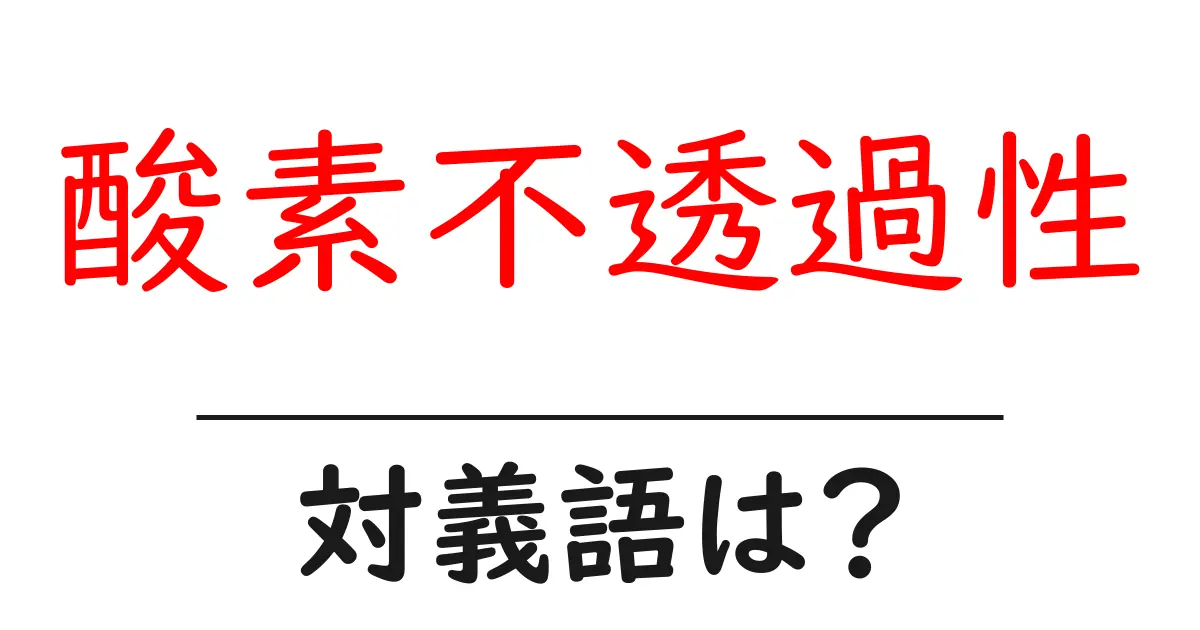 酸素不透過性の対義語・反対語を使用例を交えて分かりやすく解説!
