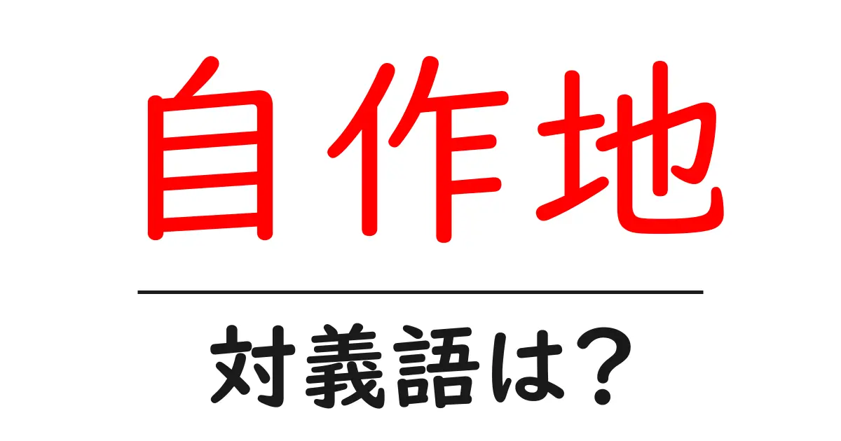 自作地の対義語・反対語を使用例を交えて分かりやすく解説!