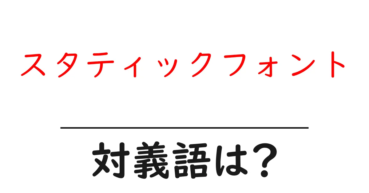 スタティックフォントの対義語・反対語を使用例を交えて分かりやすく解説!