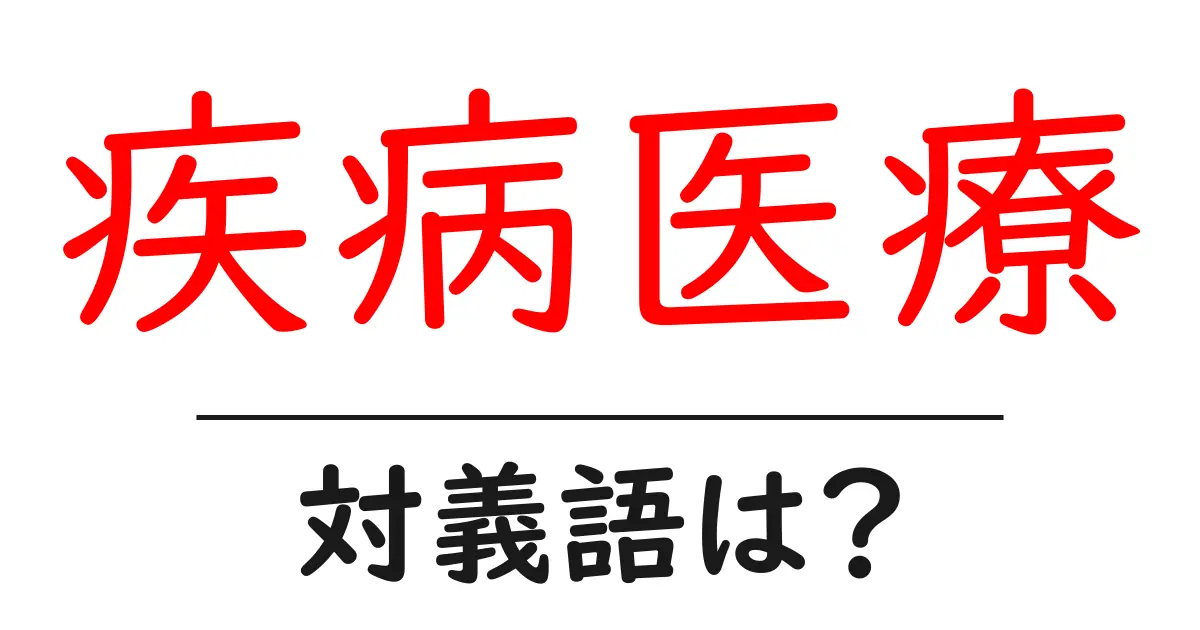 疾病医療の対義語・反対語を使用例を交えて分かりやすく解説!