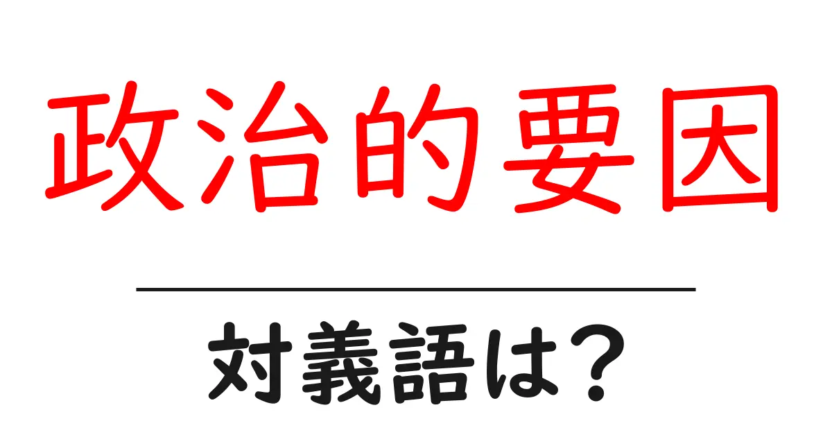 政治的要因の対義語・反対語を使用例を交えて分かりやすく解説!
