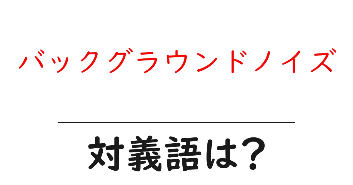 バックグラウンドノイズの対義語・反対語を使用例を交えて分かりやすく解説!