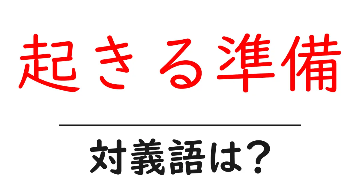 起きる準備の対義語・反対語を使用例を交えて分かりやすく解説!
