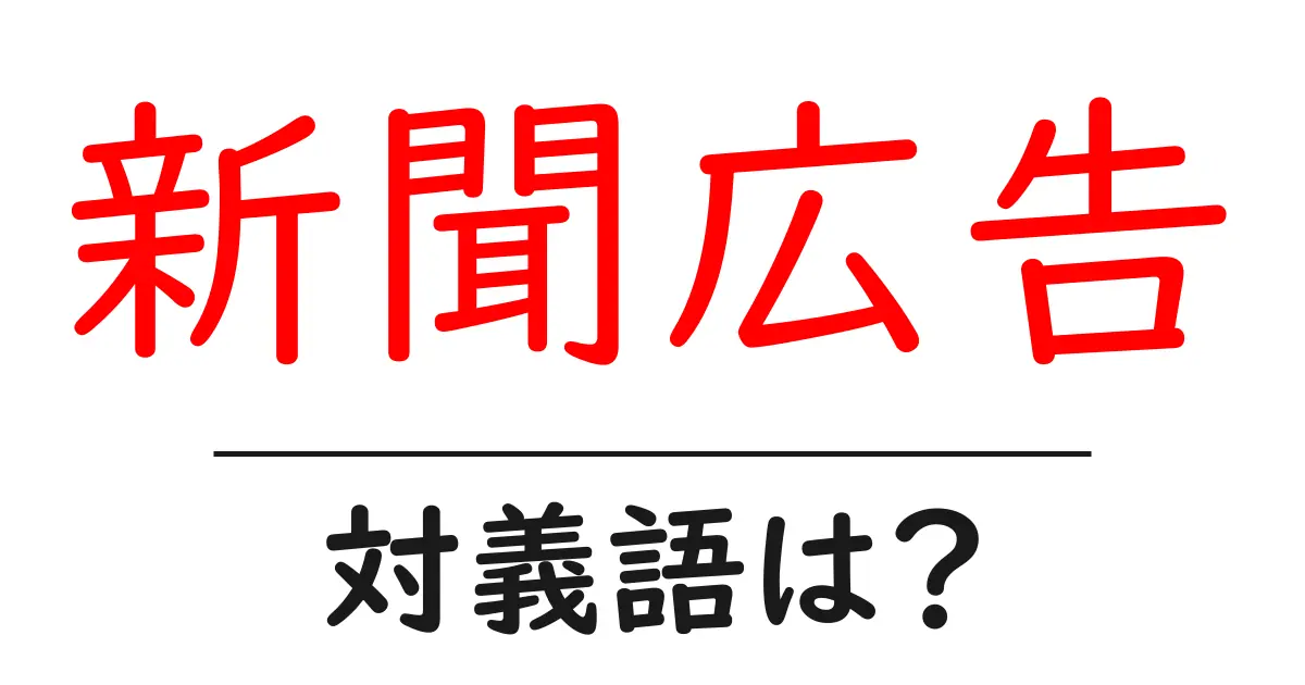 新聞広告の対義語・反対語を使用例を交えて分かりやすく解説!
