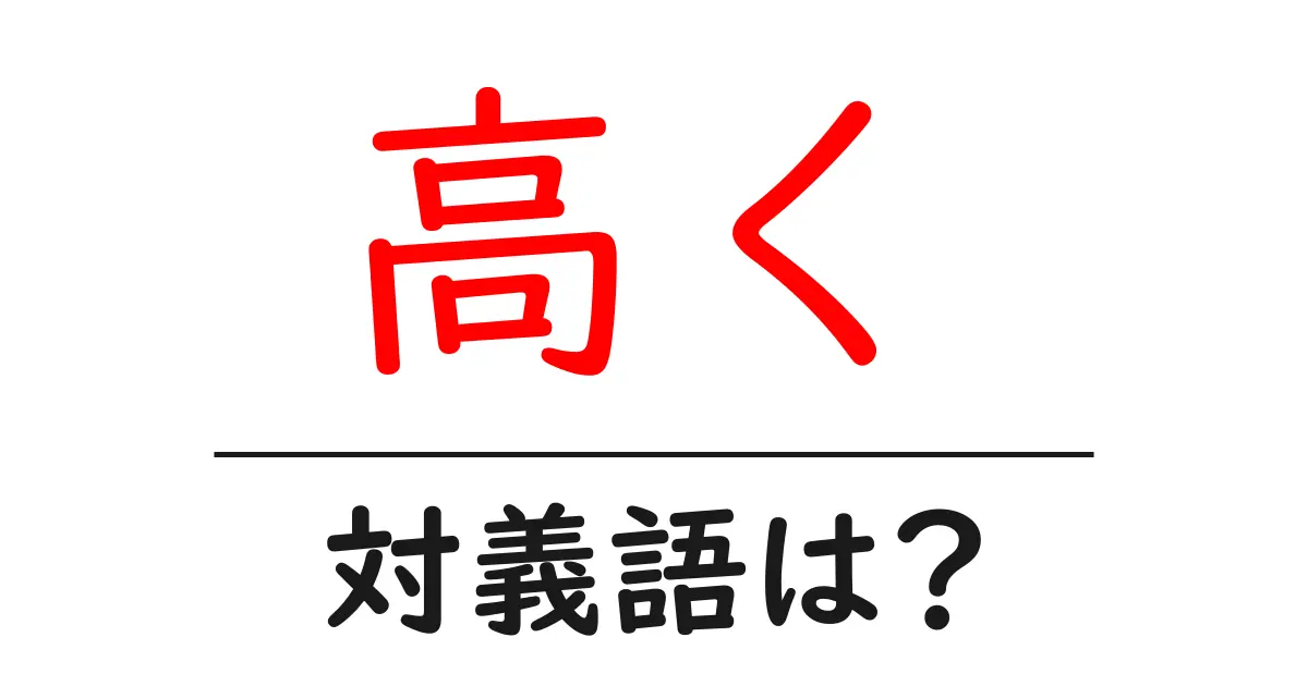 高くの対義語・反対語を使用例を交えて分かりやすく解説！