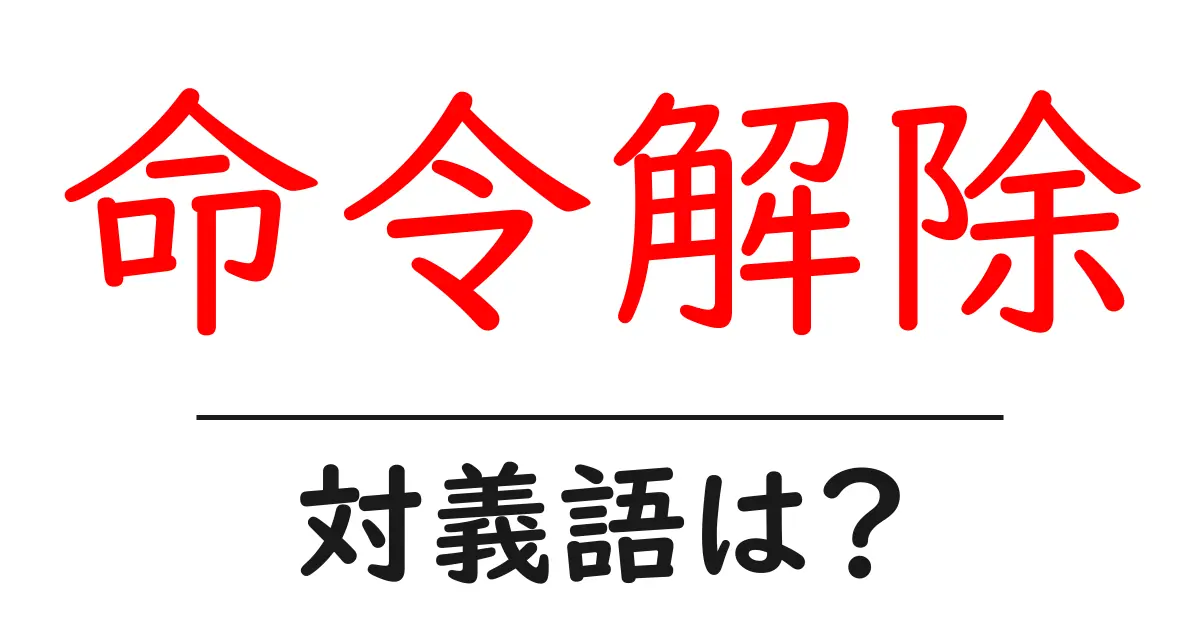 命令解除の対義語・反対語を使用例を交えて分かりやすく解説!
