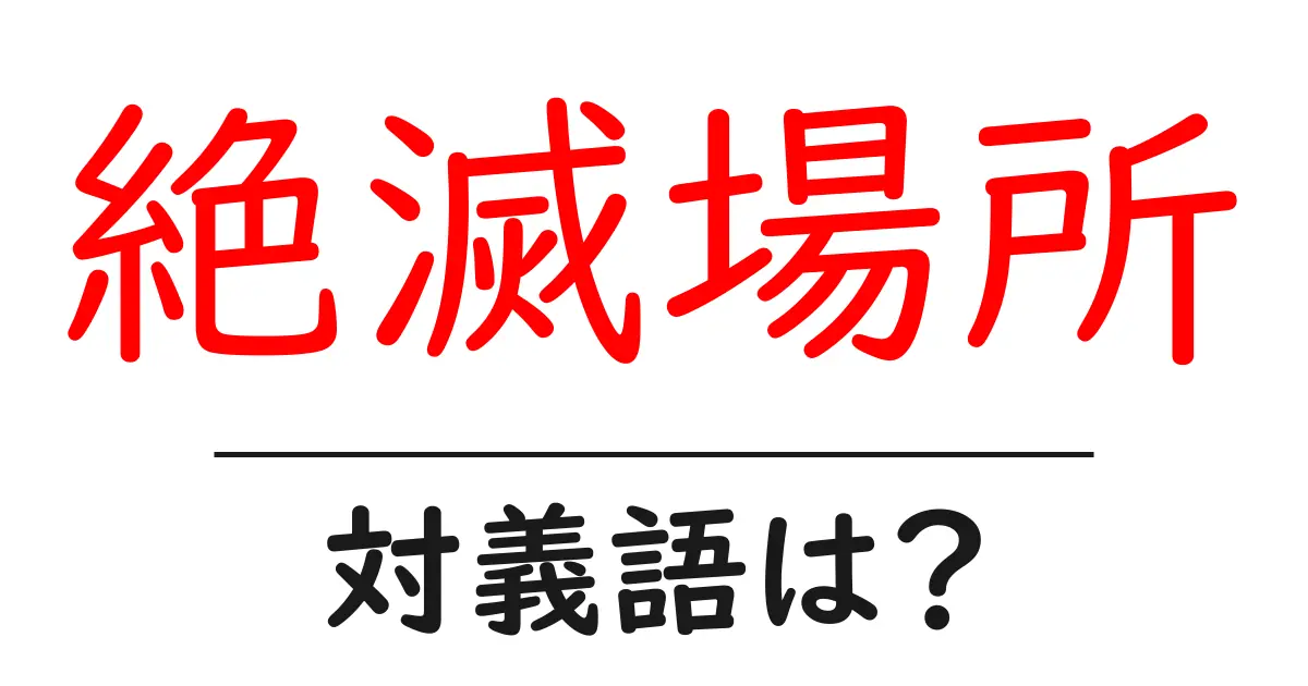 絶滅場所の対義語・反対語を使用例を交えて分かりやすく解説!