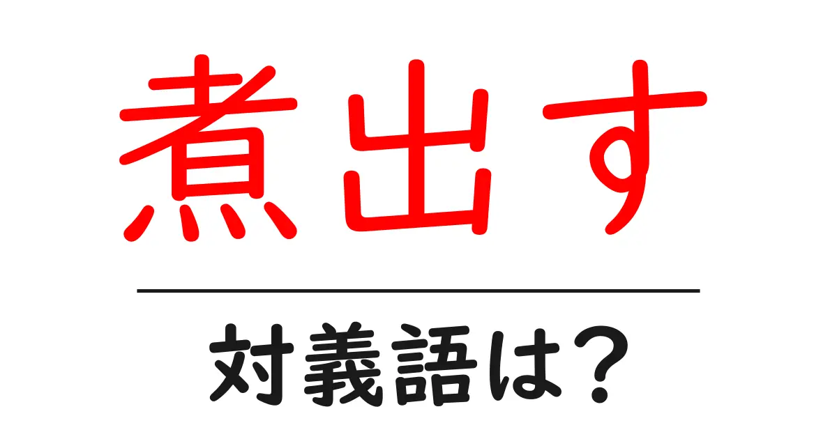 煮出すの対義語・反対語を使用例を交えて分かりやすく解説!