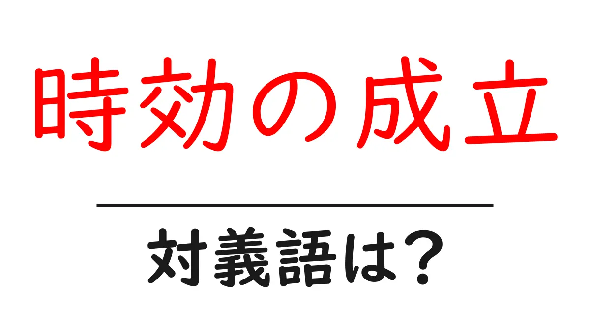 時効の成立の対義語・反対語を使用例を交えて分かりやすく解説!