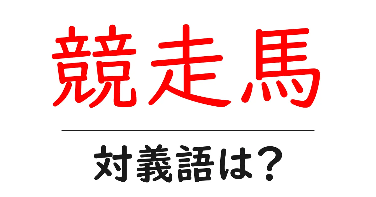 競走馬の対義語・反対語を使用例を交えて分かりやすく解説!