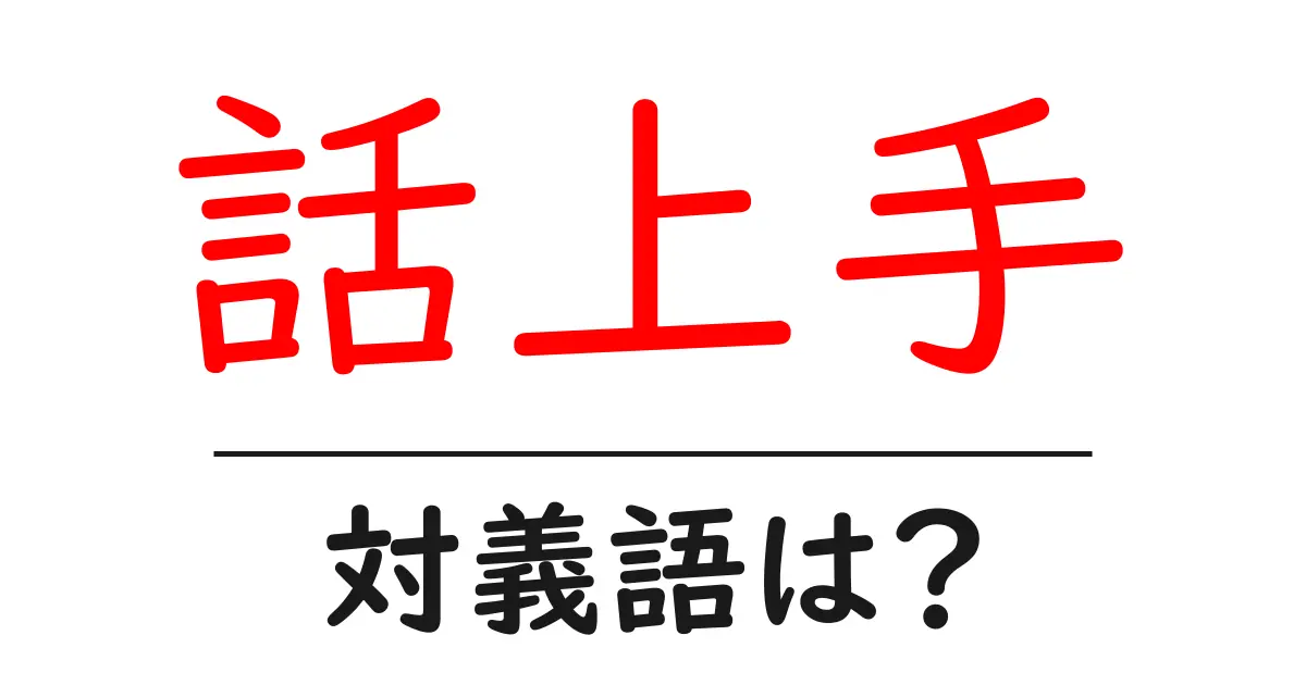 話上手の対義語・反対語を使用例を交えて分かりやすく解説!