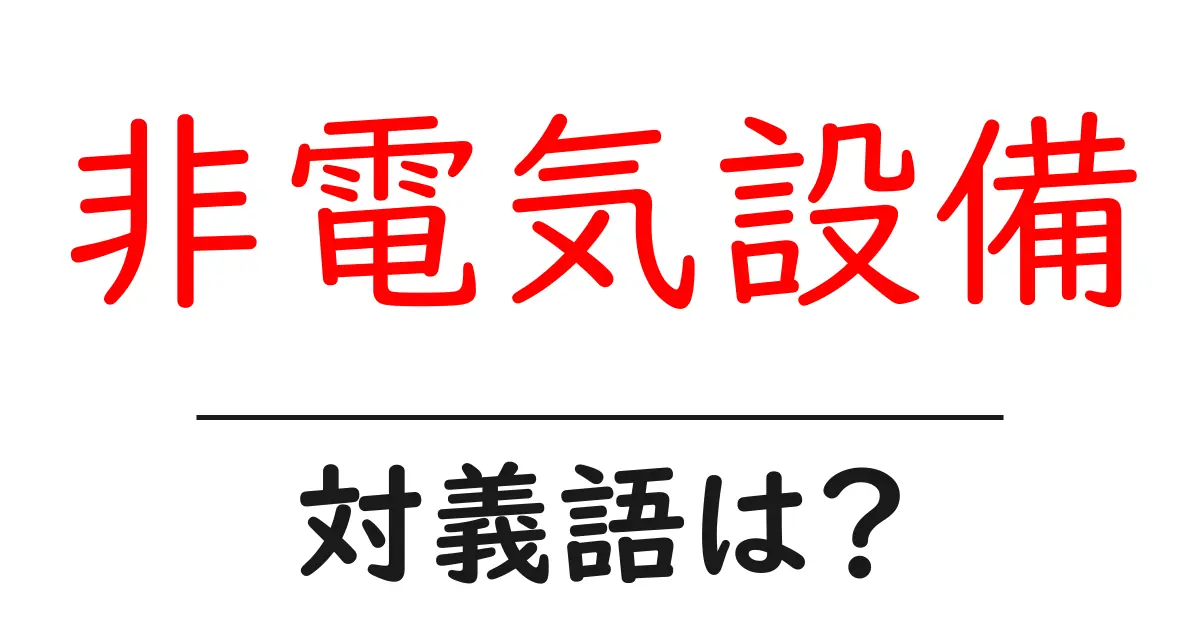 非電気設備の対義語・反対語を使用例を交えて分かりやすく解説!