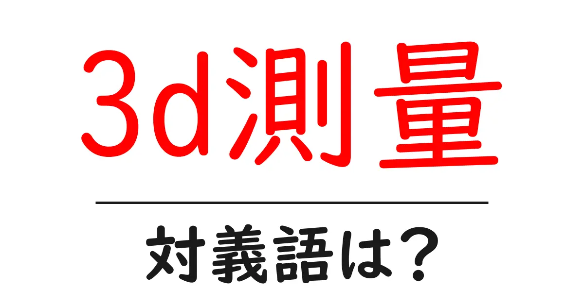 3d測量の対義語・反対語を使用例を交えて分かりやすく解説!