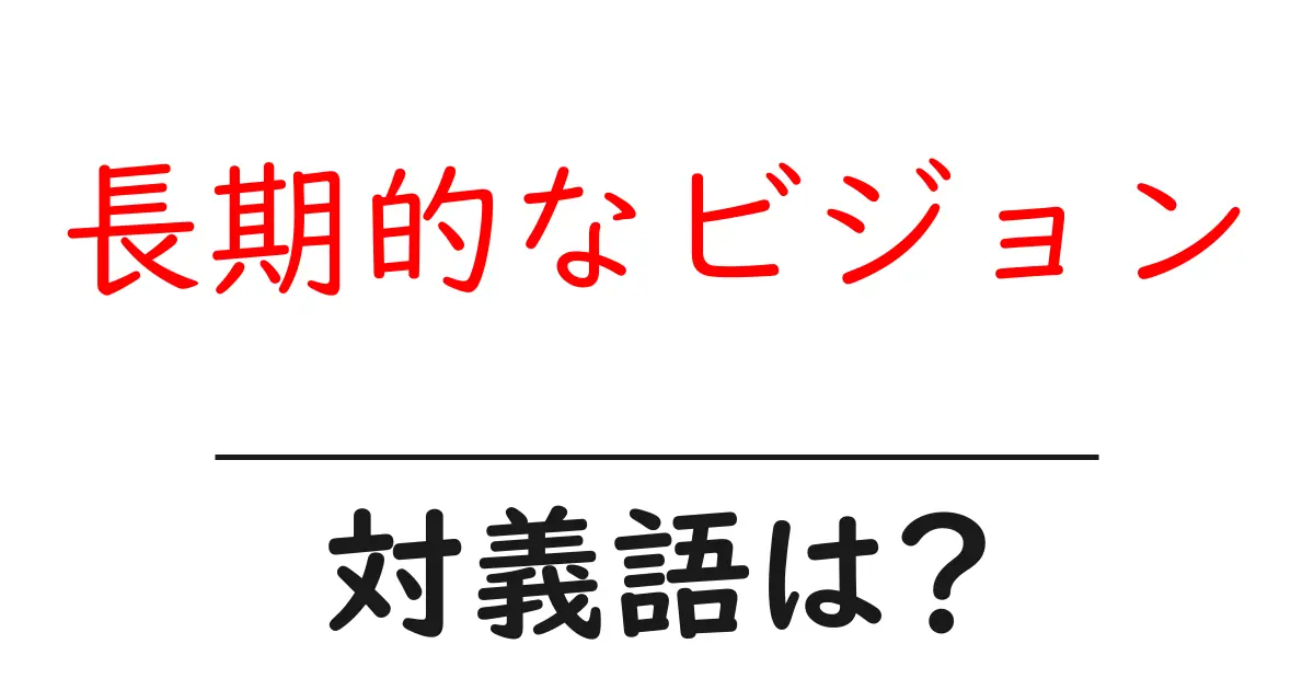 長期的なビジョンの対義語・反対語を使用例を交えて分かりやすく解説!