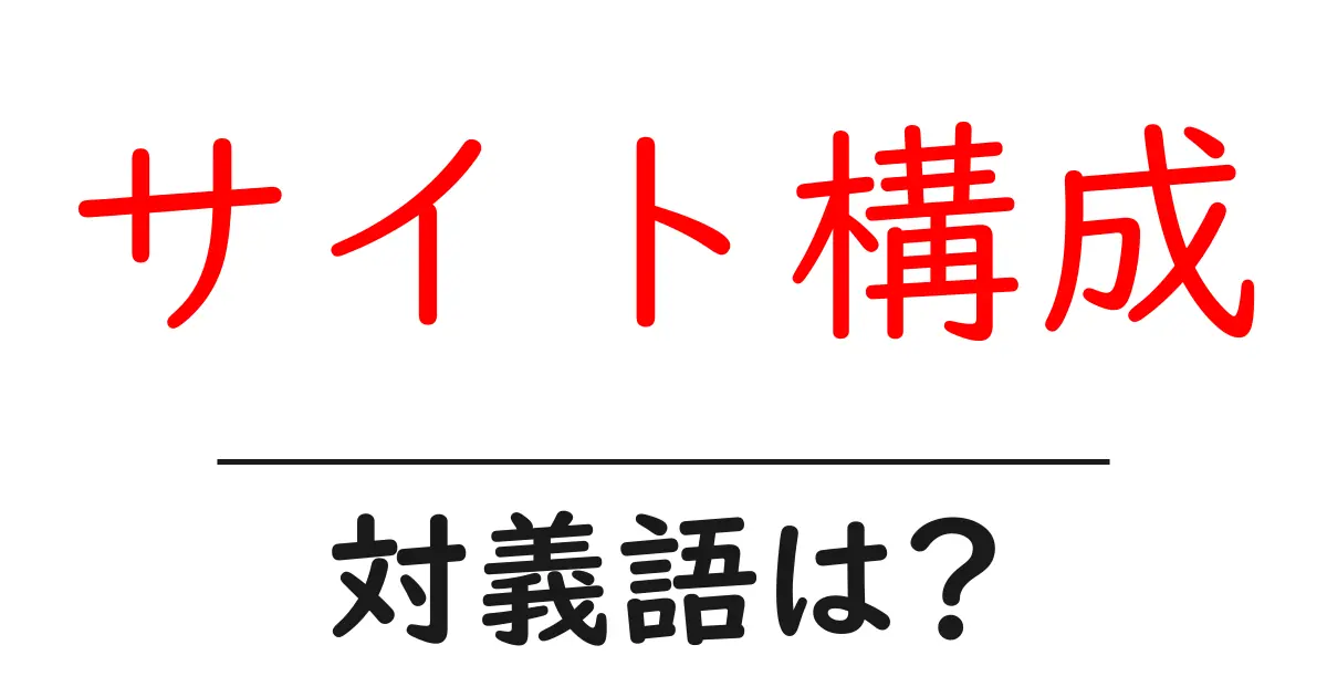 サイト構成の対義語・反対語を使用例を交えて分かりやすく解説!