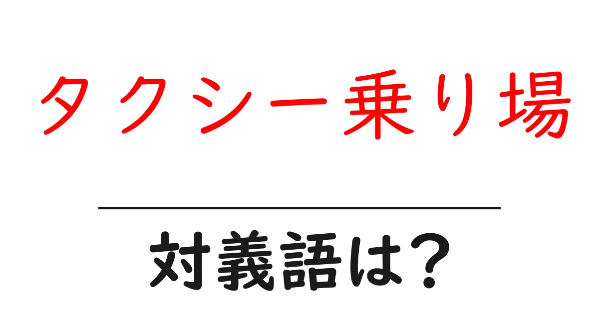 タクシー乗り場の対義語・反対語を使用例を交えて分かりやすく解説!