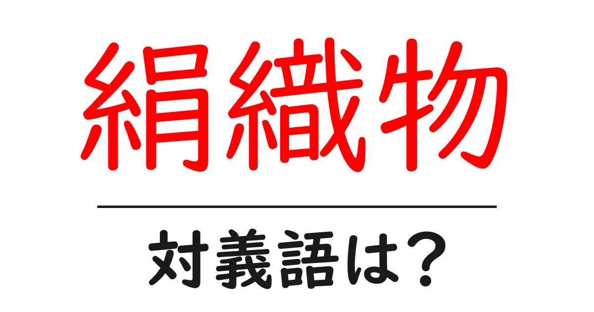 絹織物の対義語・反対語を使用例を交えて分かりやすく解説!
