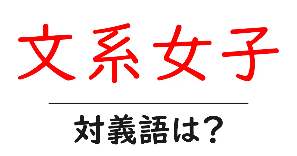 文系女子の対義語・反対語を使用例を交えて分かりやすく解説!