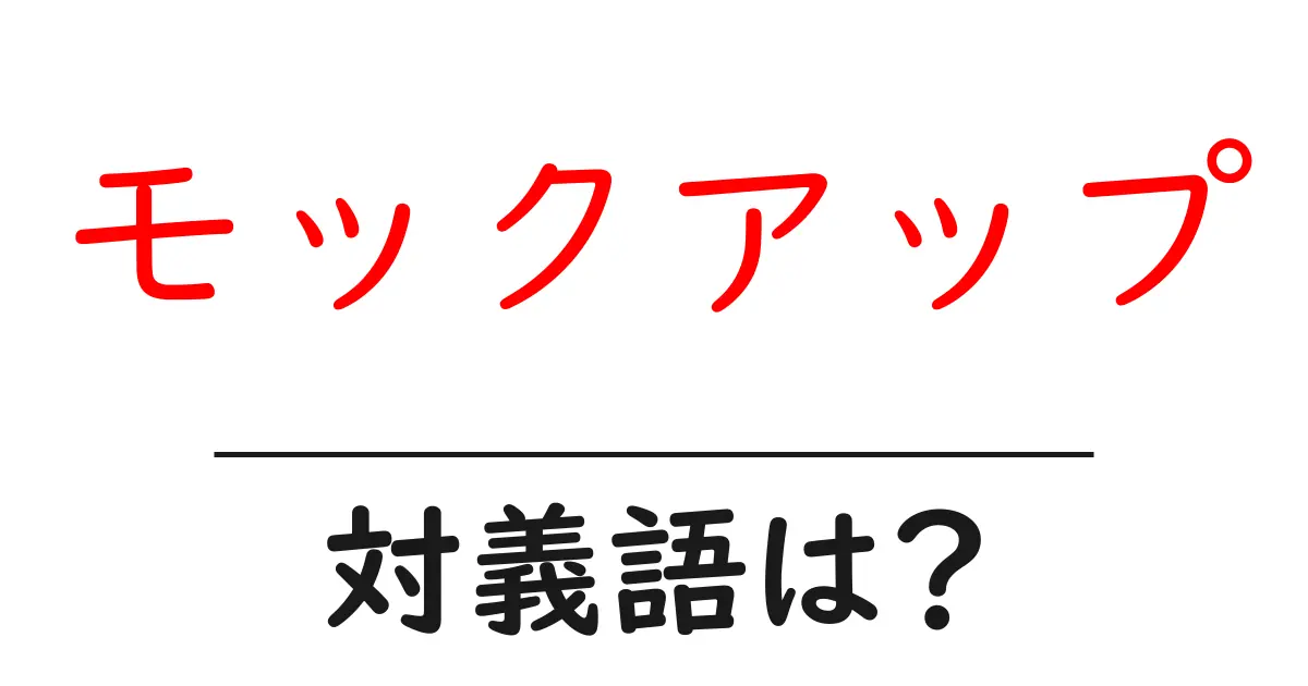 モックアップの対義語・反対語を使用例を交えて分かりやすく解説!