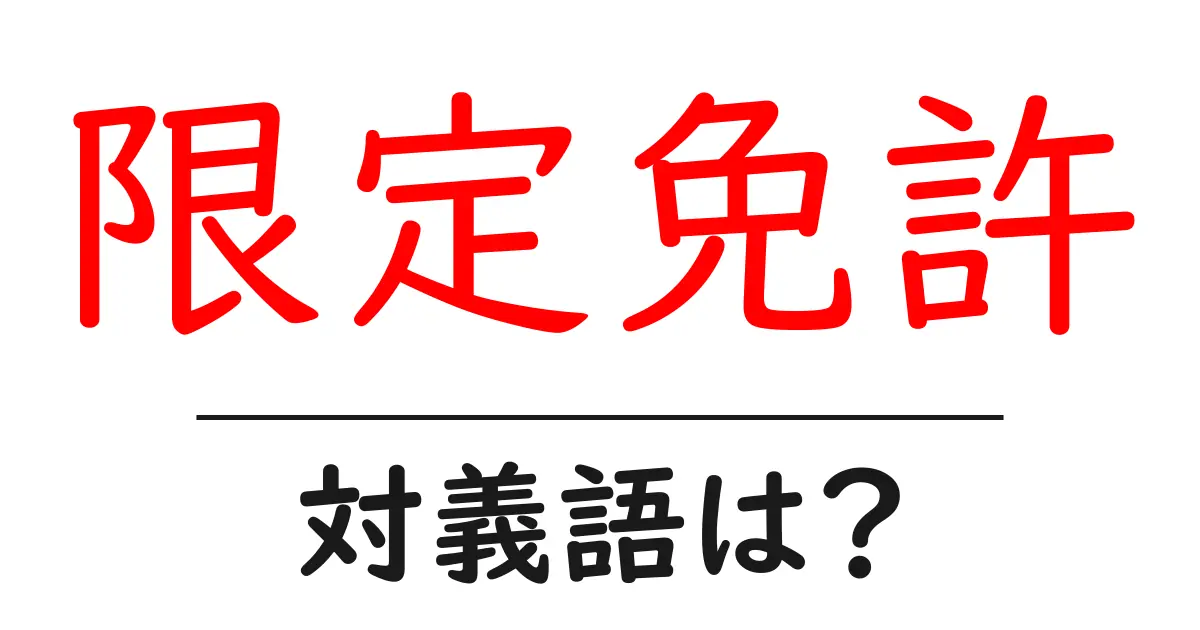限定免許の対義語・反対語を使用例を交えて分かりやすく解説!