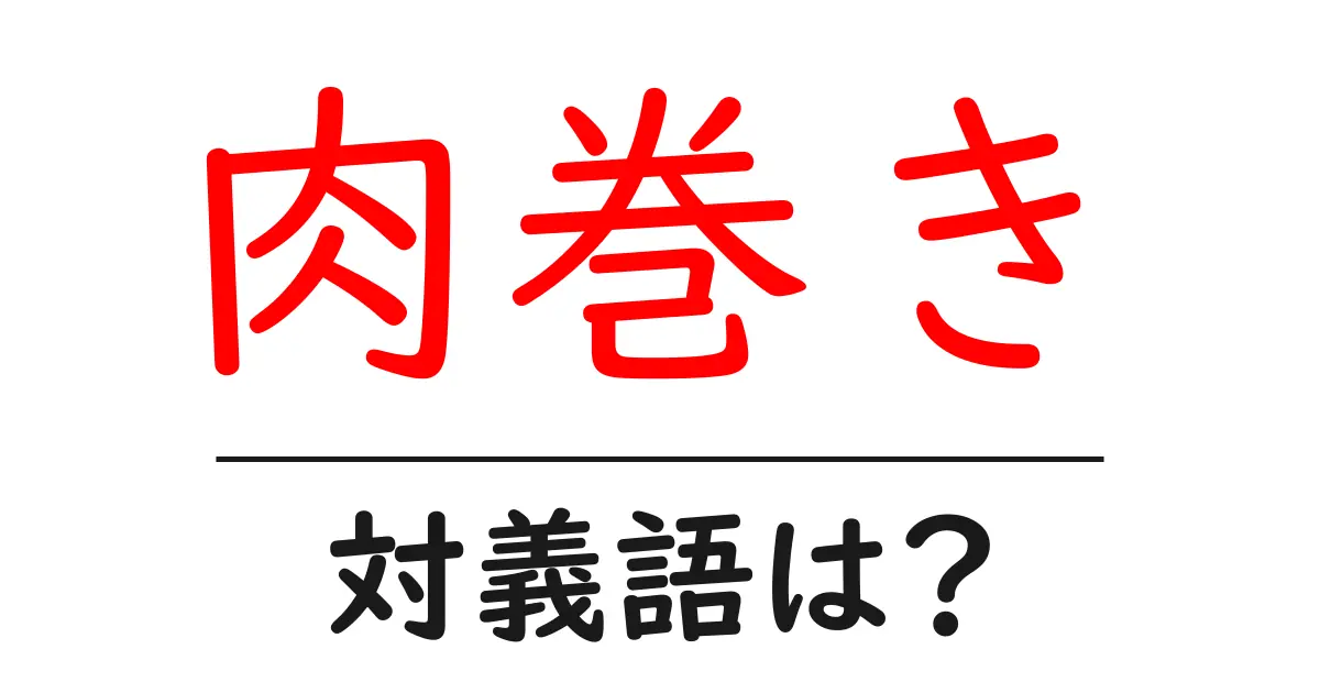 肉巻きの対義語・反対語を使用例を交えて分かりやすく解説!