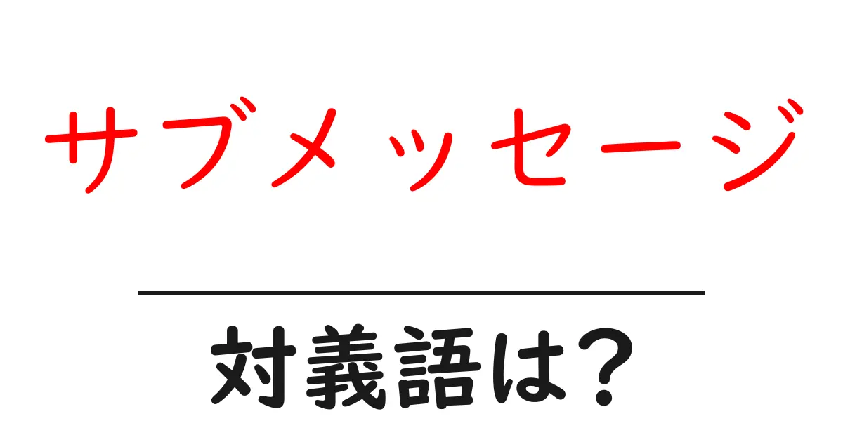 サブメッセージの対義語・反対語を使用例を交えて分かりやすく解説!