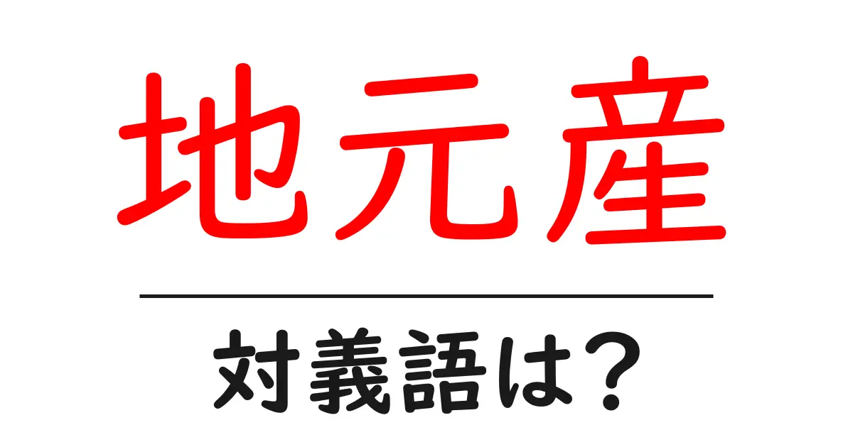 地元産の対義語・反対語を使用例を交えて分かりやすく解説!