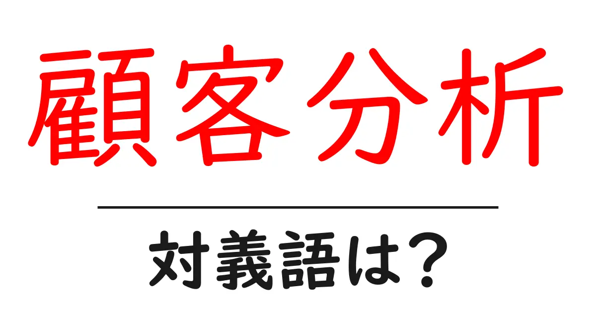 顧客分析の対義語・反対語を使用例を交えて分かりやすく解説！