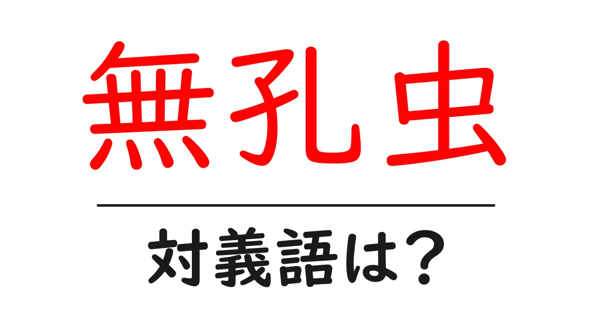 無孔虫の対義語・反対語を使用例を交えて分かりやすく解説！