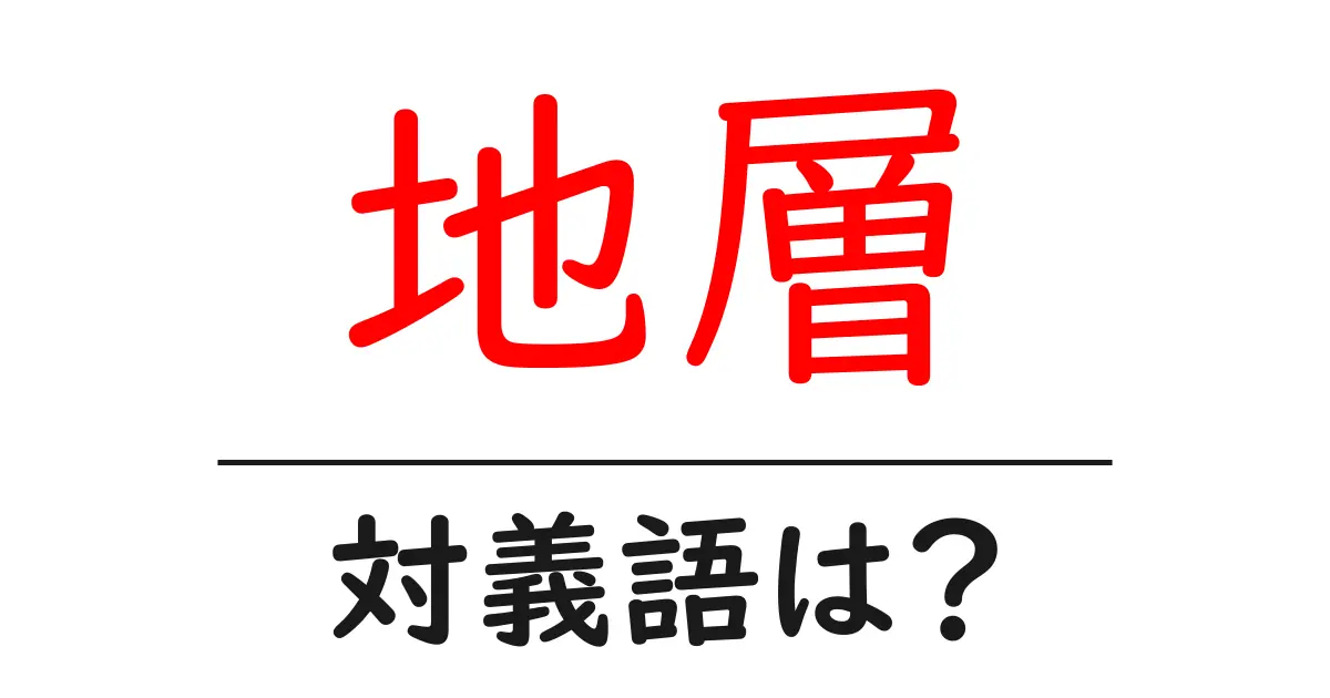 地層の対義語・反対語を使用例を交えて分かりやすく解説!