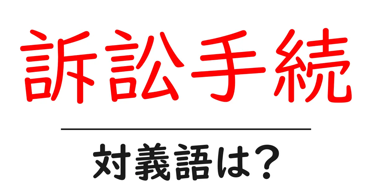 訴訟手続の対義語・反対語を使用例を交えて分かりやすく解説！