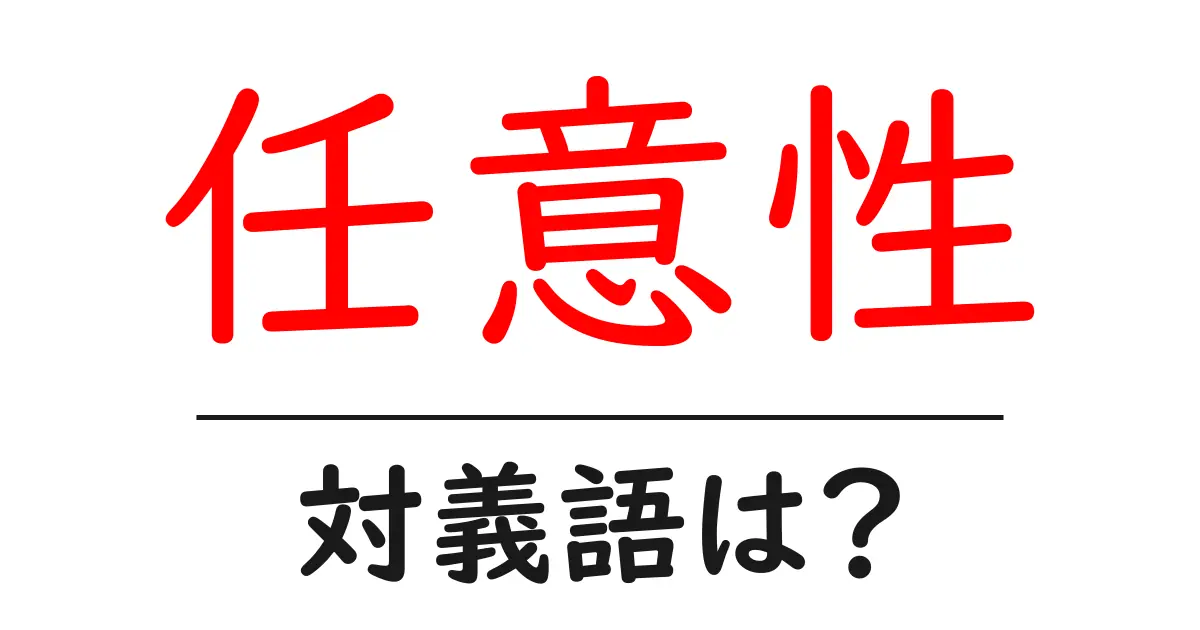 任意性の対義語・反対語を使用例を交えて分かりやすく解説!
