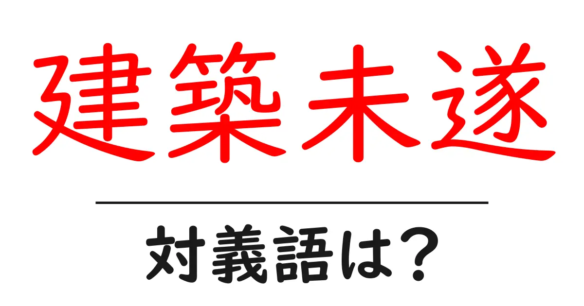 建築未遂の対義語・反対語を使用例を交えて分かりやすく解説!